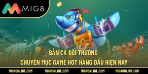Bắn Cá Đổi Thưởng – Chuyên Mục Game Hot Hàng Đầu Hiện Nay