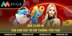 Bắn Cá Nổ Hũ – Sân Chơi Giải Trí Đổi Thưởng Tiền Thật