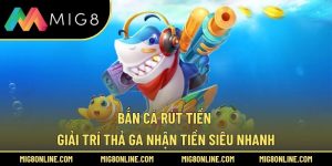 Bắn Cá Rút Tiền – Giải Trí Thả Ga Nhận Tiền Siêu Nhanh