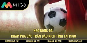 Kèo Bóng Đá – Khám Phá Các Trận Đấu Kịch Tính Tại MIG8