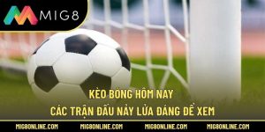 Kèo Bóng Hôm Nay – Các Trận Đấu Nảy Lửa Đáng Để Xem