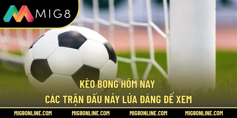 Kèo Bóng Hôm Nay – Các Trận Đấu Nảy Lửa Đáng Để Xem