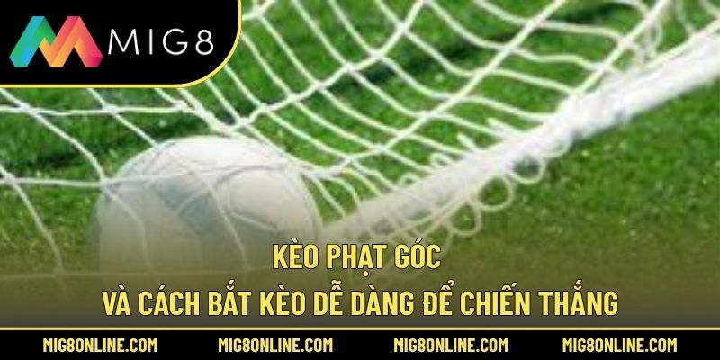 Kèo Phạt Góc Và Cách Bắt Kèo Dễ Dàng Để Chiến Thắng